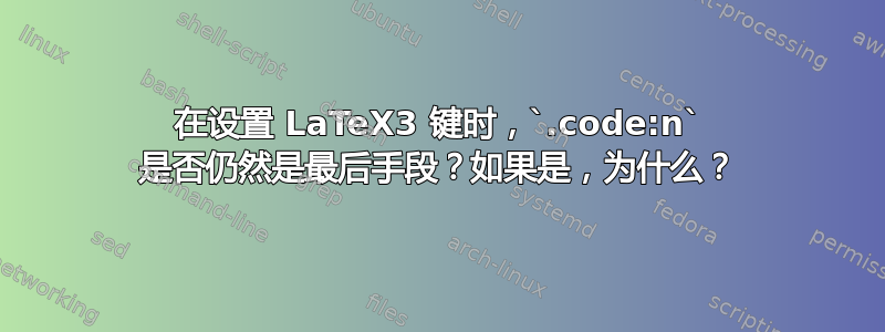 在设置 LaTeX3 键时，`.code:n` 是否仍然是最后手段？如果是，为什么？