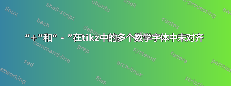 “+”和“ - ”在tikz中的多个数学字体中未对齐