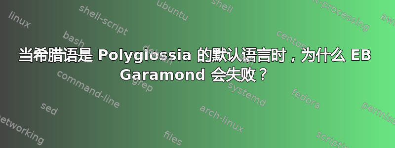 当希腊语是 Polyglossia 的默认语言时，为什么 EB Garamond 会失败？