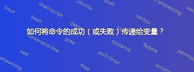 如何将命令的成功（或失败）传递给变量？