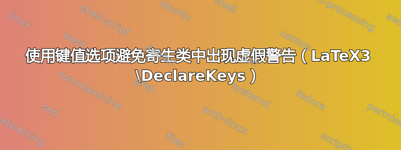 使用键值选项避免寄生类中出现虚假警告（LaTeX3 \DeclareKeys）