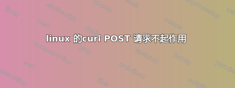 linux 的curl POST 请求不起作用