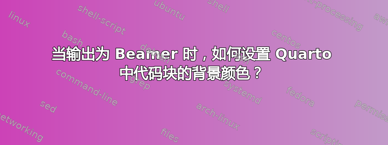 当输出为 Beamer 时，如何设置 Quarto 中代码块的背景颜色？