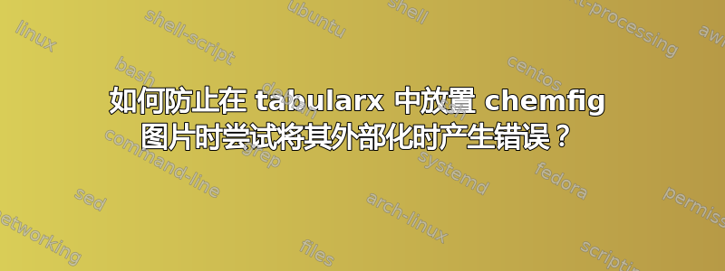 如何防止在 tabularx 中放置 chemfig 图片时尝试将其外部化时产生错误？