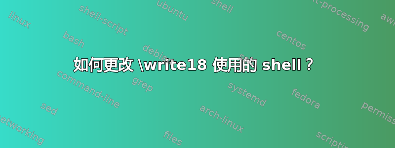 如何更改 \write18 使用的 shell？