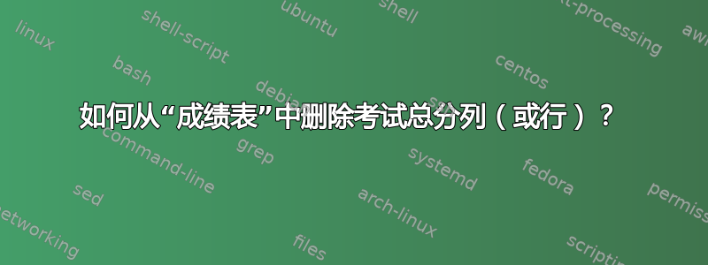 如何从“成绩表”中删除考试总分列（或行）？