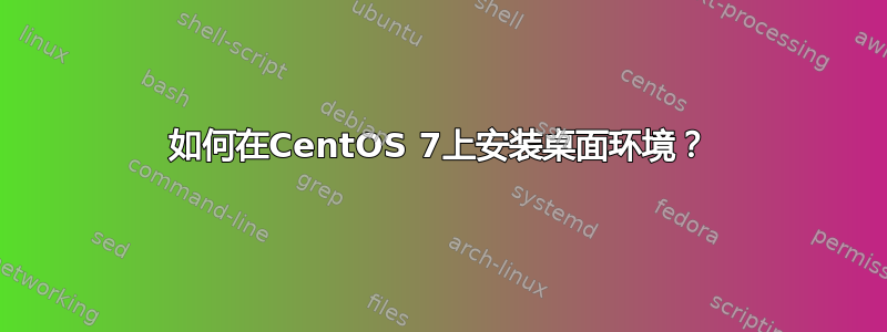 如何在CentOS 7上安装桌面环境？