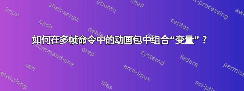 如何在多帧命令中的动画包中组合“变量”？