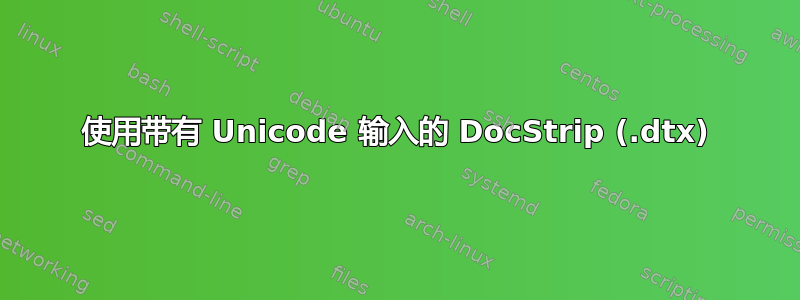 使用带有 Unicode 输入的 DocStrip (.dtx)