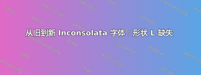 从旧到新 Inconsolata 字体：形状 L 缺失