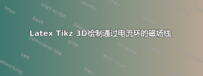 Latex Tikz 3D绘制通过电流环的磁场线