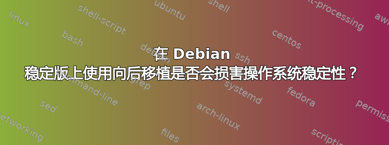 在 Debian 稳定版上使用向后移植是否会损害操作系统稳定性？