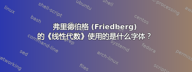 弗里德伯格 (Friedberg) 的《线性代数》使用的是什么字体？