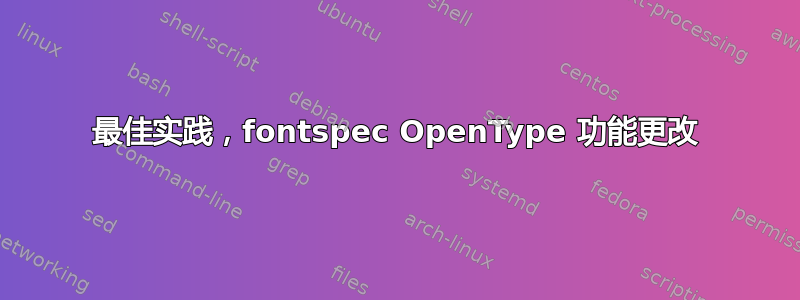 最佳实践，fontspec OpenType 功能更改