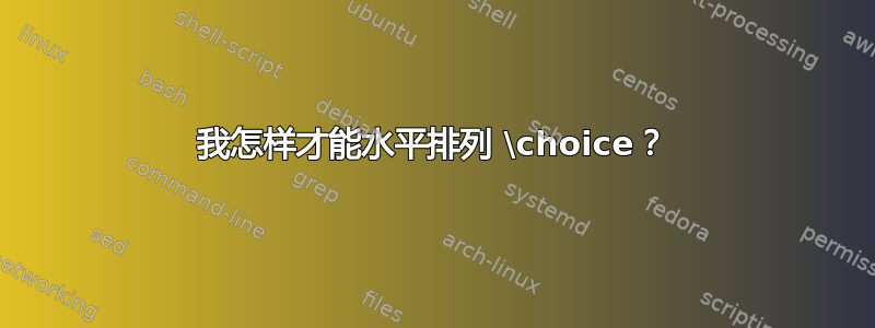 我怎样才能水平排列 \choice？