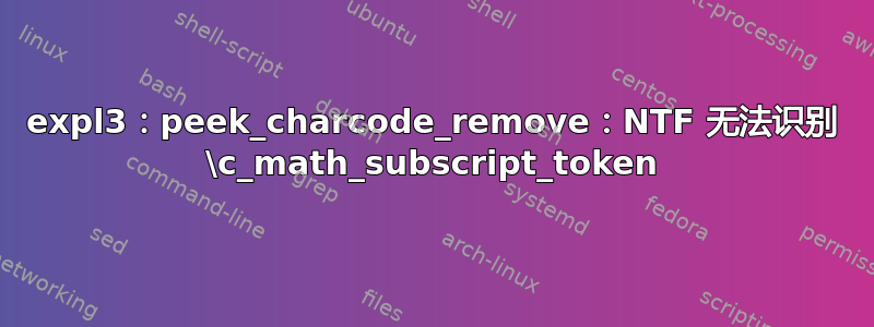 expl3：peek_charcode_remove：NTF 无法识别 \c_math_subscript_token