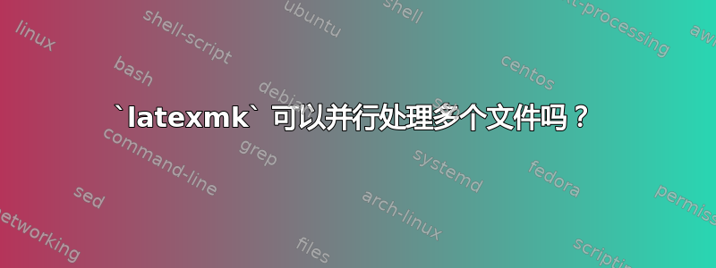 `latexmk` 可以并行处理多个文件吗？