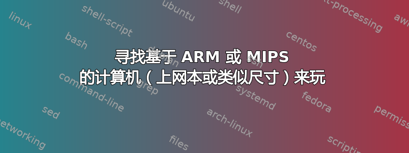 寻找基于 ARM 或 MIPS 的计算机（上网本或类似尺寸）来玩