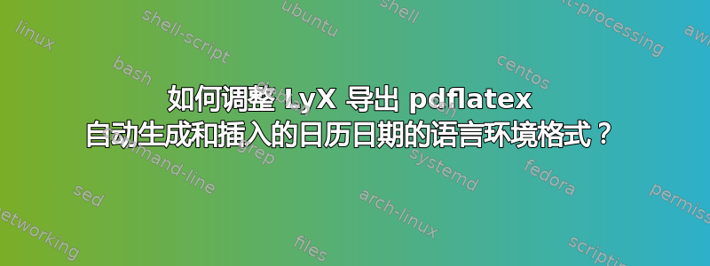 如何调整 LyX 导出 pdflatex 自动生成和插入的日历日期的语言环境格式？