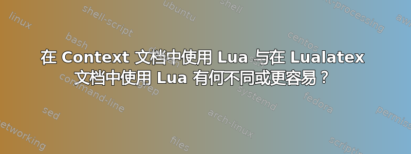 在 Context 文档中使用 Lua 与在 Lualatex 文档中使用 Lua 有何不同或更容易？