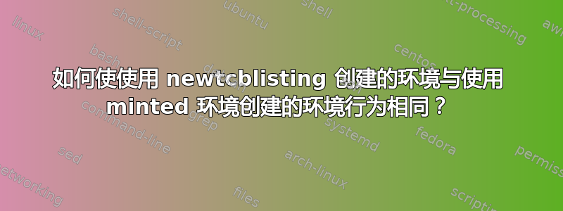 如何使使用 newtcblisting 创建的环境与使用 minted 环境创建的环境行为相同？