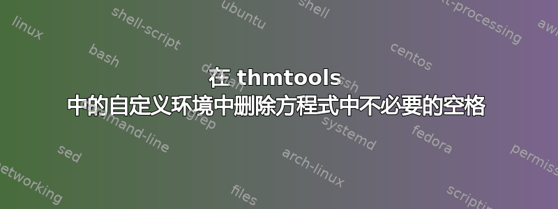 在 thmtools 中的自定义环境中删除方程式中不必要的空格