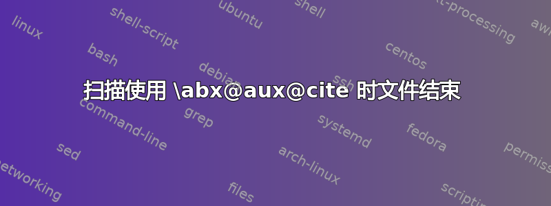 扫描使用 \abx@aux@cite 时文件结束