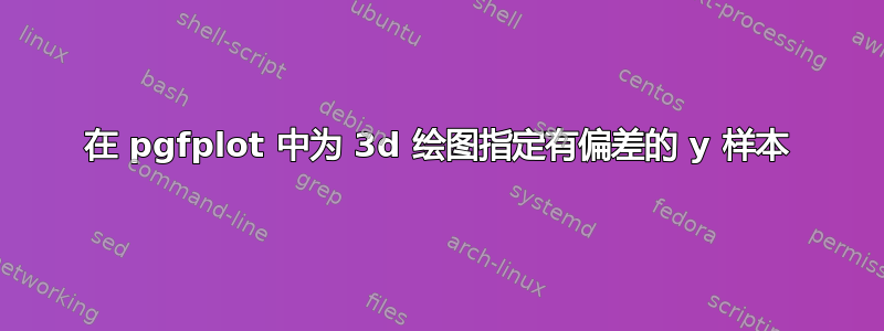 在 pgfplot 中为 3d 绘图指定有偏差的 y 样本