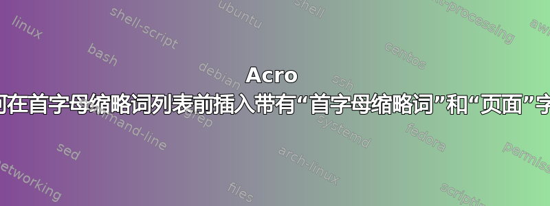 Acro 包：如何在首字母缩略词列表前插入带有“首字母缩略词”和“页面”字样的行