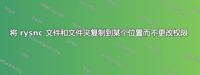 将 rysnc 文件和文件夹复制到某个位置而不更改权限