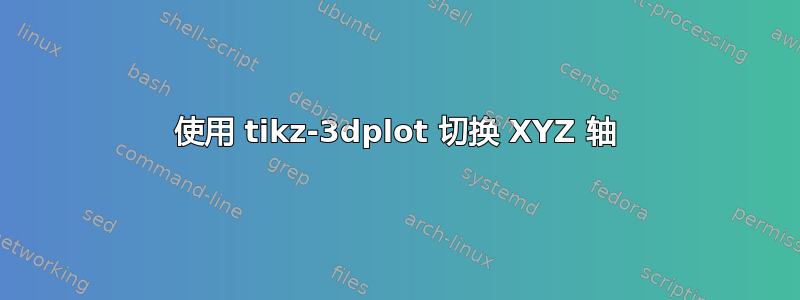 使用 tikz-3dplot 切换 XYZ 轴