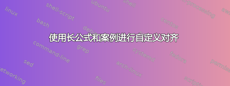 使用长公式和案例进行自定义对齐