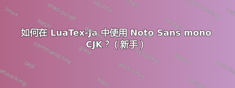 如何在 LuaTex-Ja 中使用 Noto Sans mono CJK？（新手）