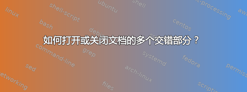 如何打开或关闭文档的多个交错部分？