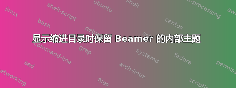 显示缩进目录时保留 Beamer 的内部主题