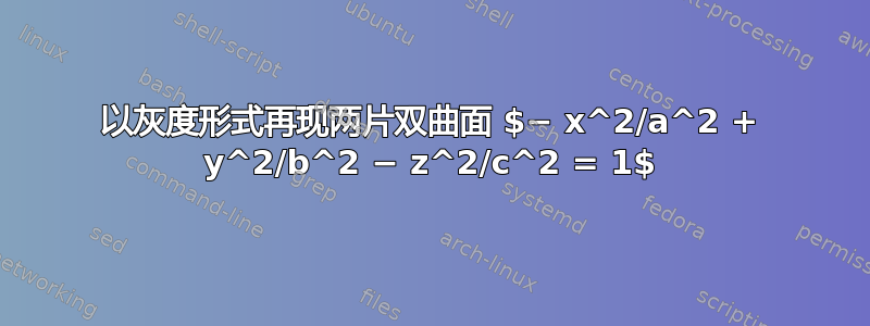 以灰度形式再现两片双曲面 $− x^2/a^2 + y^2/b^2 − z^2/c^2 = 1$