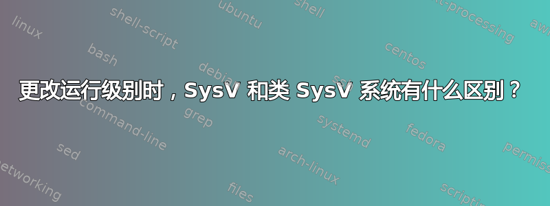 更改运行级别时，SysV 和类 SysV 系统有什么区别？