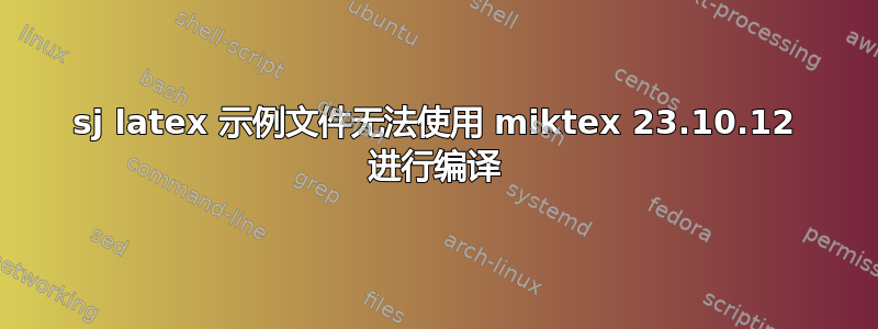 sj latex 示例文件无法使用 miktex 23.10.12 进行编译