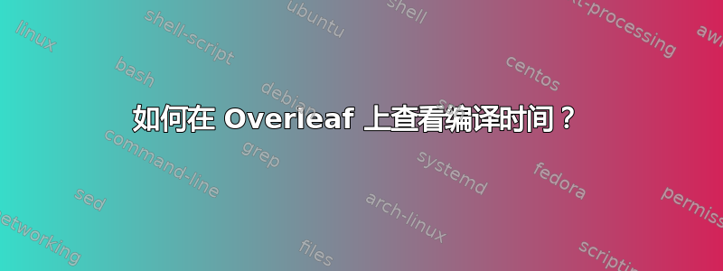 如何在 Overleaf 上查看编译时间？