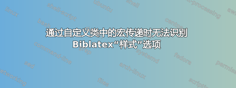 通过自定义类中的宏传递时无法识别 Biblatex“样式”选项