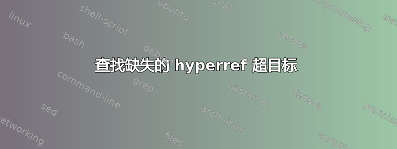 查找缺失的 hyperref 超目标