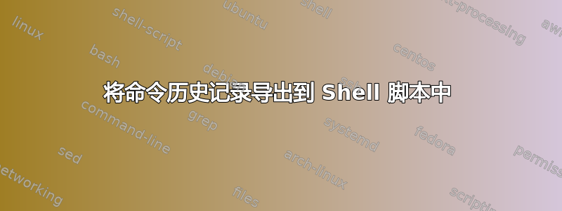 将命令历史记录导出到 Shell 脚本中