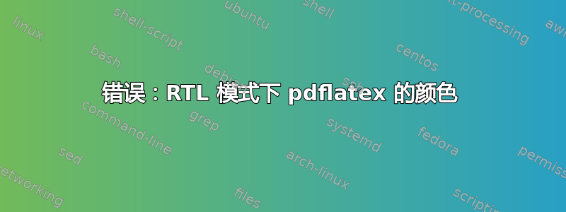 错误：RTL 模式下 pdflatex 的颜色