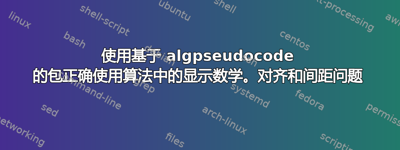 使用基于 algpseudocode 的包正确使用算法中的显示数学。对齐和间距问题