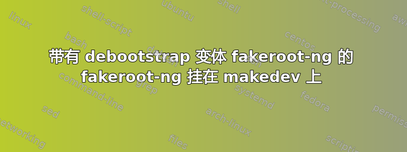 带有 debootstrap 变体 fakeroot-ng 的 fakeroot-ng 挂在 makedev 上