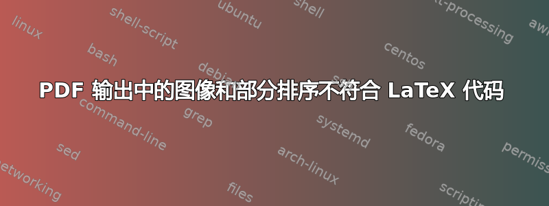 PDF 输出中的图像和部分排序不符合 LaTeX 代码