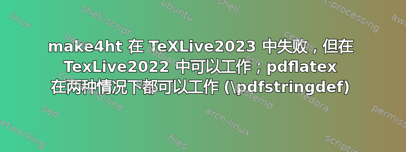 make4ht 在 TeXLive2023 中失败，但在 TexLive2022 中可以工作；pdflatex 在两种情况下都可以工作 (\pdfstringdef)