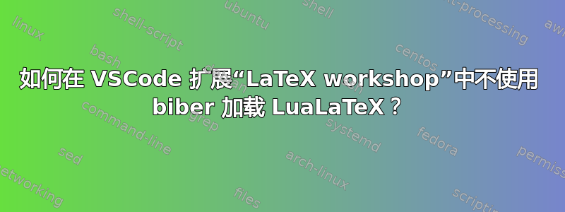 如何在 VSCode 扩展“LaTeX workshop”中不使用 biber 加载 LuaLaTeX？