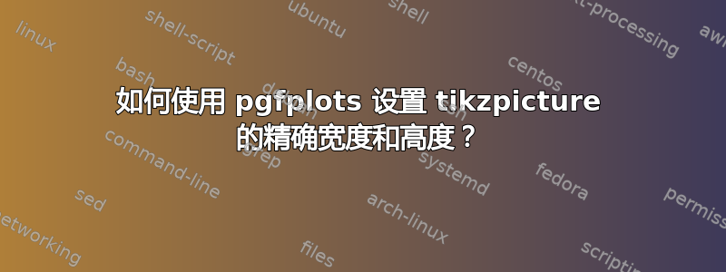 如何使用 pgfplots 设置 tikzpicture 的精确宽度和高度？