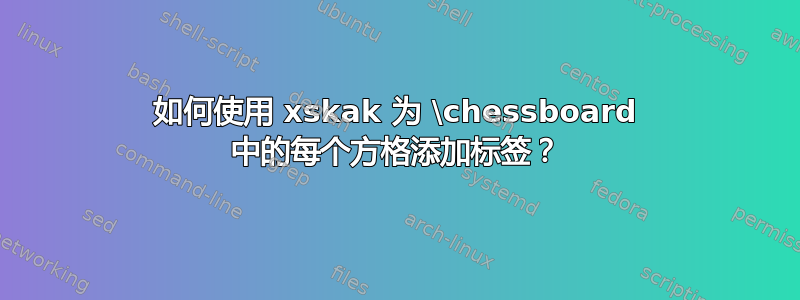 如何使用 xskak 为 \chessboard 中的每个方格添加标签？